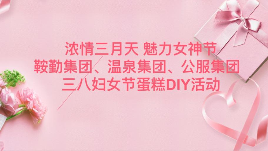 濃情三月天 魅力女神節(jié)—鞍勤集團(tuán)、溫泉集團(tuán)、公服集團(tuán)舉辦“三八”婦女節(jié)蛋糕DIY活動(dòng)